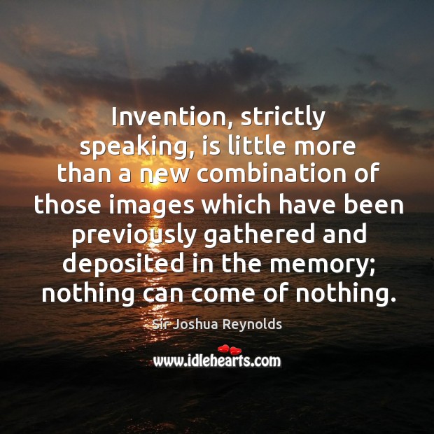 Invention, strictly speaking, is little more than a new combination of those images Image
