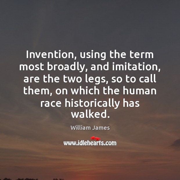Invention, using the term most broadly, and imitation, are the two legs, William James Picture Quote