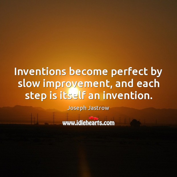 Inventions become perfect by slow improvement, and each step is itself an invention. Image
