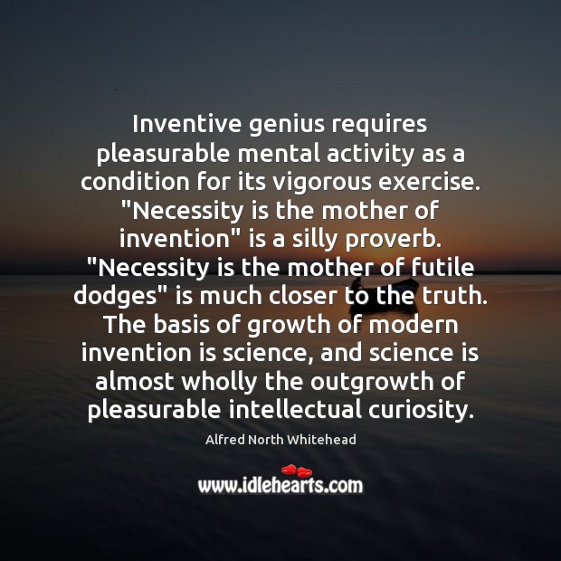 Inventive genius requires pleasurable mental activity as a condition for its vigorous Alfred North Whitehead Picture Quote