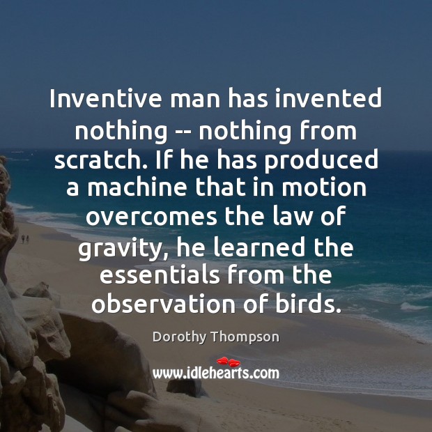 Inventive man has invented nothing — nothing from scratch. If he has Dorothy Thompson Picture Quote