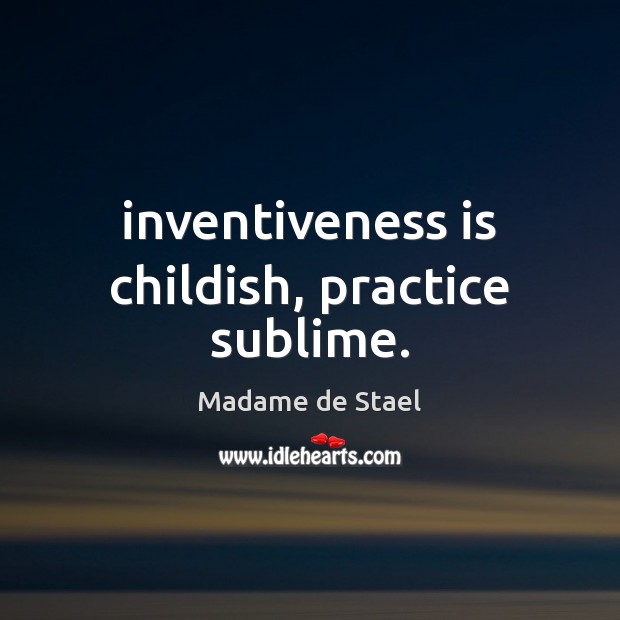 Inventiveness is childish, practice sublime. Madame de Stael Picture Quote