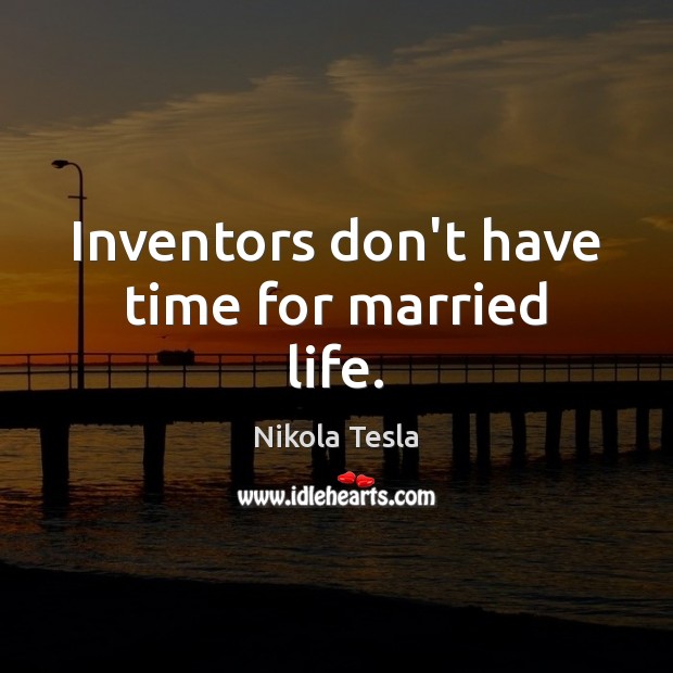 Inventors don’t have time for married life. Nikola Tesla Picture Quote