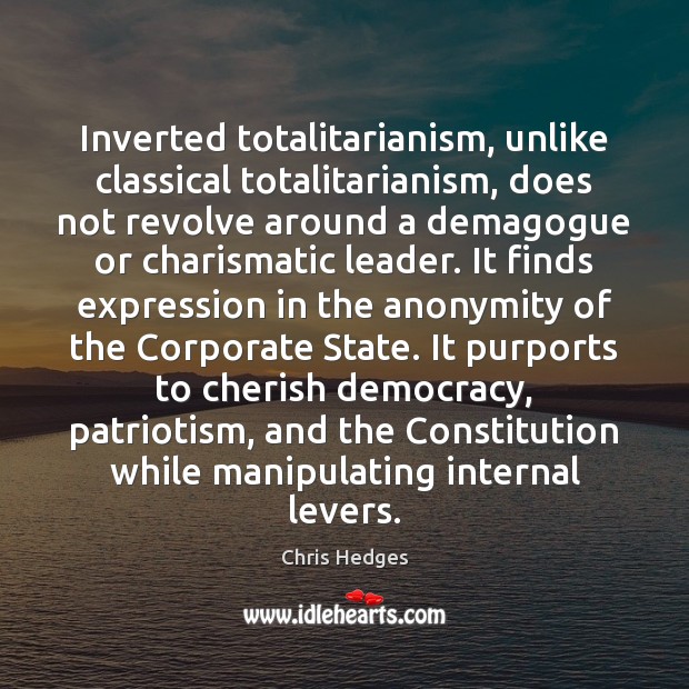 Inverted totalitarianism, unlike classical totalitarianism, does not revolve around a demagogue or Chris Hedges Picture Quote