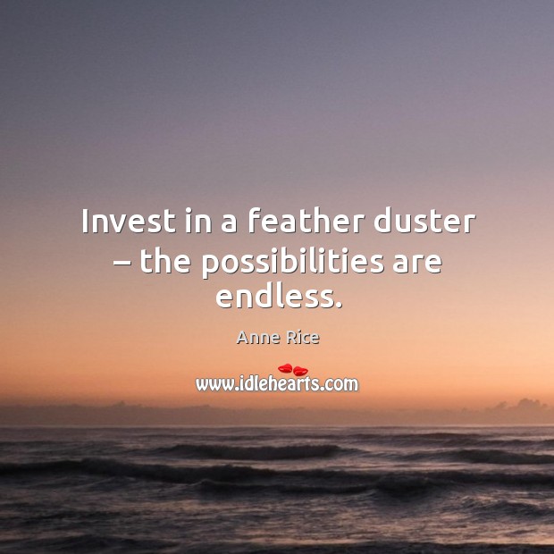 Invest in a feather duster – the possibilities are endless. Anne Rice Picture Quote