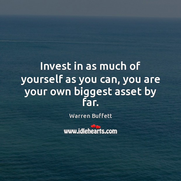 Invest in as much of yourself as you can, you are your own biggest asset by far. Image