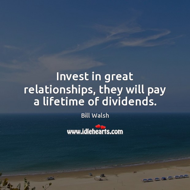 Invest in great relationships, they will pay a lifetime of dividends. Bill Walsh Picture Quote