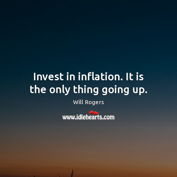 Invest in inflation. It is the only thing going up. Will Rogers Picture Quote