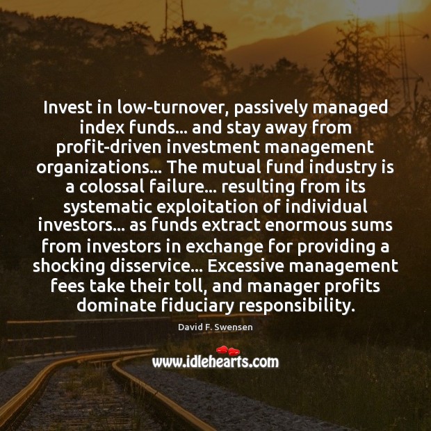 Invest in low-turnover, passively managed index funds… and stay away from profit-driven David F. Swensen Picture Quote