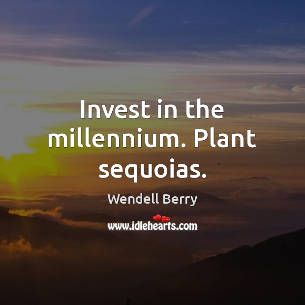 Invest in the millennium. Plant sequoias. Wendell Berry Picture Quote