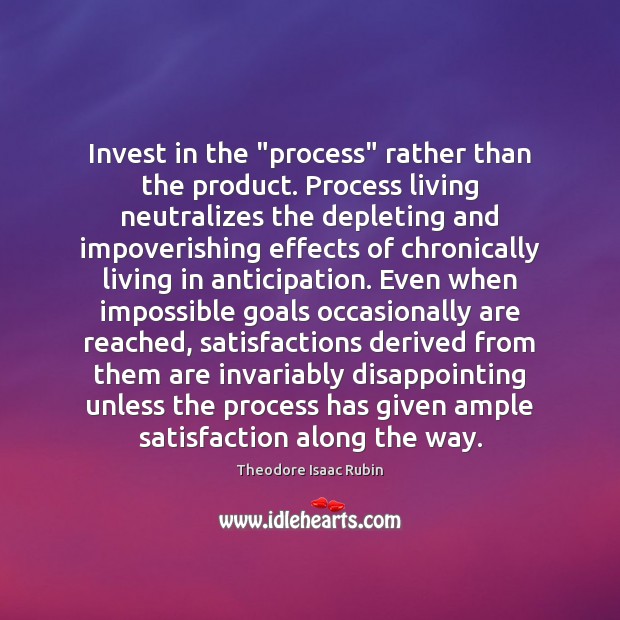 Invest in the “process” rather than the product. Process living neutralizes the Theodore Isaac Rubin Picture Quote