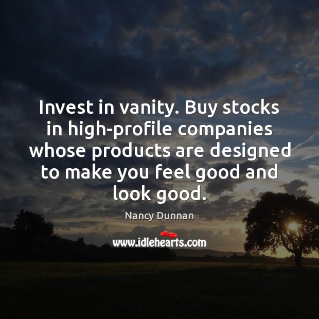 Invest in vanity. Buy stocks in high-profile companies whose products are designed Nancy Dunnan Picture Quote