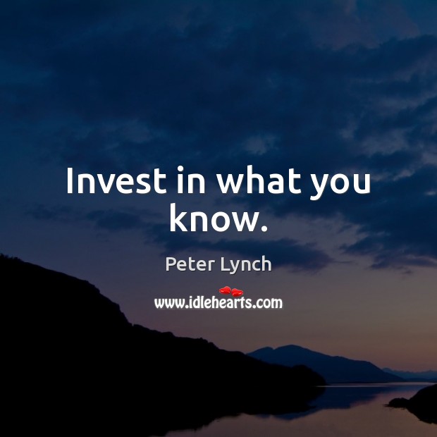 Invest in what you know. Peter Lynch Picture Quote