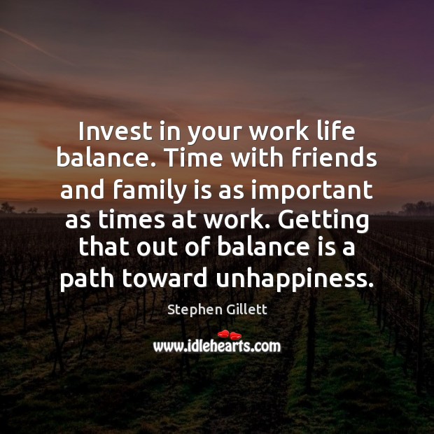 Invest in your work life balance. Time with friends and family is Stephen Gillett Picture Quote