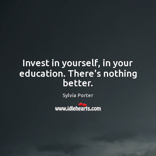 Invest in yourself, in your education. There’s nothing better. Sylvia Porter Picture Quote