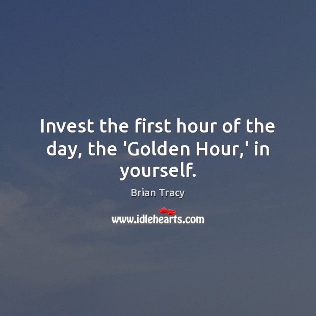 Invest the first hour of the day, the ‘Golden Hour,’ in yourself. Brian Tracy Picture Quote