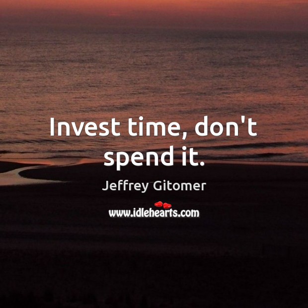 Invest time, don’t spend it. Jeffrey Gitomer Picture Quote