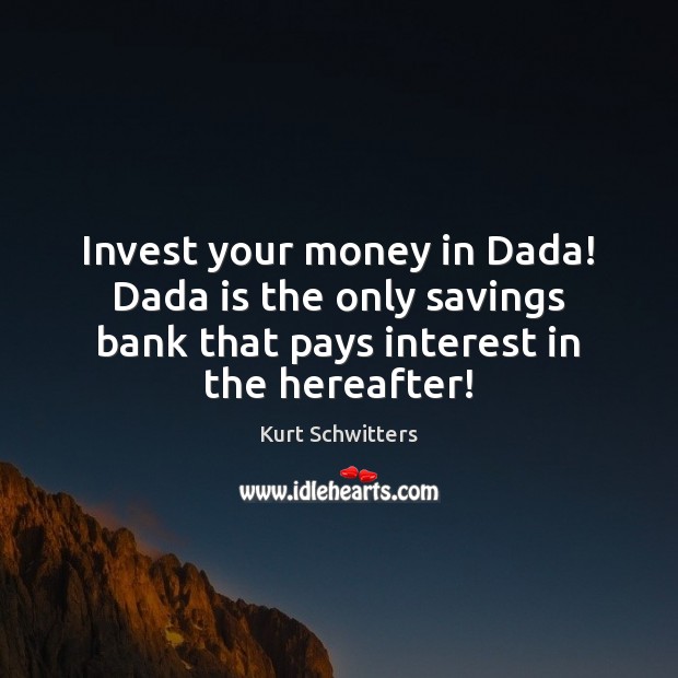Invest your money in Dada! Dada is the only savings bank that Kurt Schwitters Picture Quote