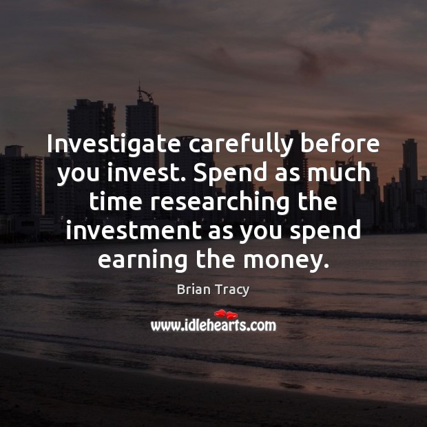 Investigate carefully before you invest. Spend as much time researching the investment Brian Tracy Picture Quote