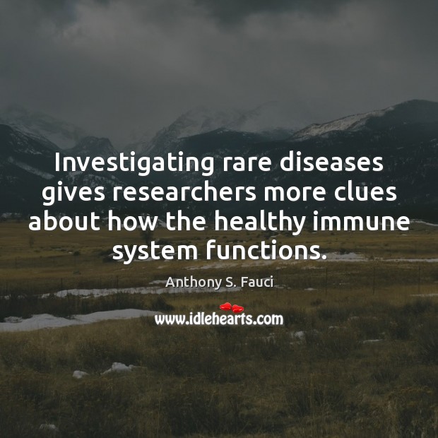 Investigating rare diseases gives researchers more clues about how the healthy immune Anthony S. Fauci Picture Quote