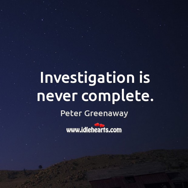 Investigation is never complete. Peter Greenaway Picture Quote