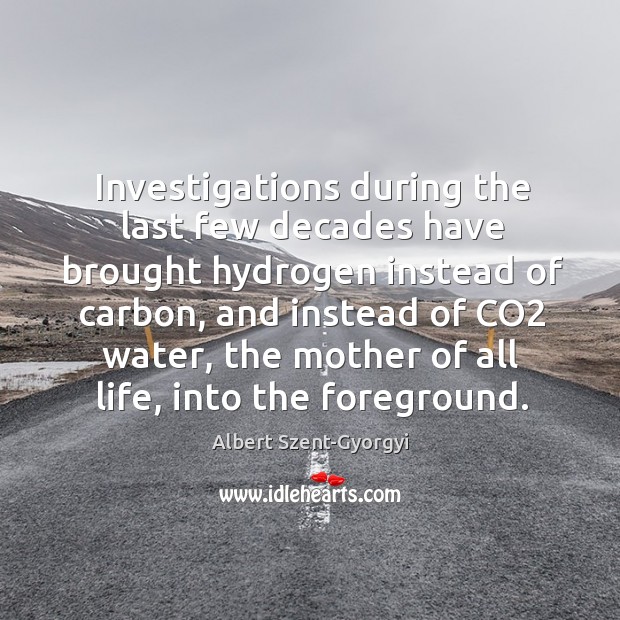 Investigations during the last few decades have brought hydrogen instead of carbon Albert Szent-Gyorgyi Picture Quote