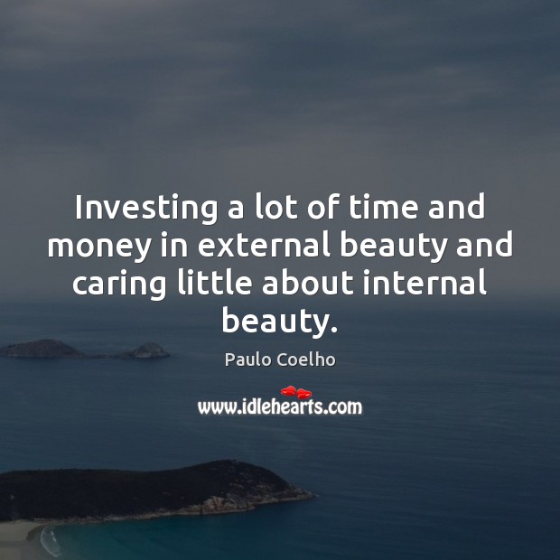 Investing a lot of time and money in external beauty and caring Care Quotes Image
