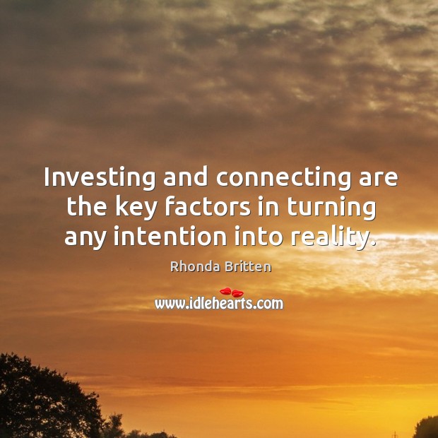 Investing and connecting are the key factors in turning any intention into reality. Rhonda Britten Picture Quote