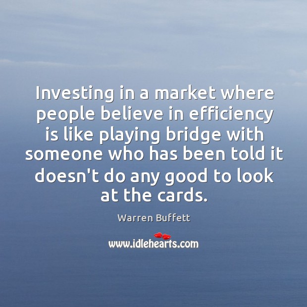Investing in a market where people believe in efficiency is like playing Warren Buffett Picture Quote