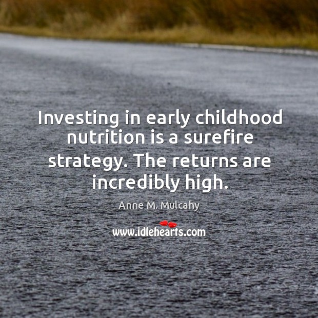 Investing in early childhood nutrition is a surefire strategy. The returns are Anne M. Mulcahy Picture Quote