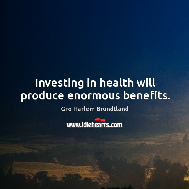 Investing in health will produce enormous benefits. Gro Harlem Brundtland Picture Quote
