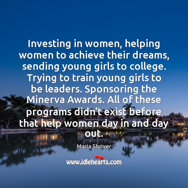 Investing in women, helping women to achieve their dreams, sending young girls Maria Shriver Picture Quote