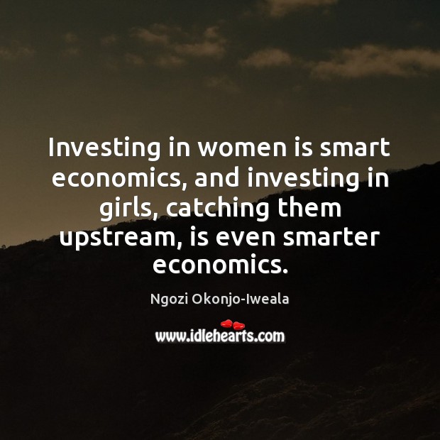 Investing in women is smart economics, and investing in girls, catching them Image