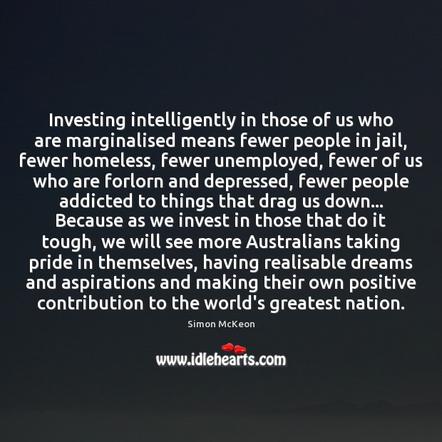 Investing intelligently in those of us who are marginalised means fewer people Simon McKeon Picture Quote