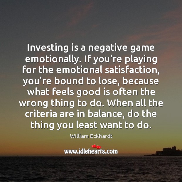 Investing is a negative game emotionally. If you’re playing for the emotional William Eckhardt Picture Quote