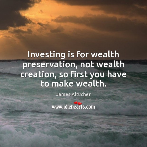Investing is for wealth preservation, not wealth creation, so first you have James Altucher Picture Quote