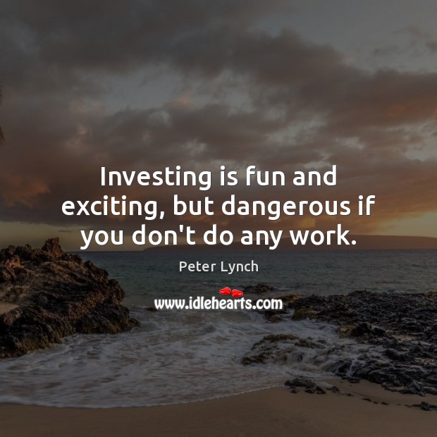Investing is fun and exciting, but dangerous if you don’t do any work. Image