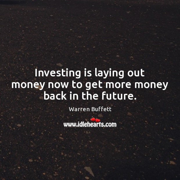 Investing is laying out money now to get more money back in the future. Image