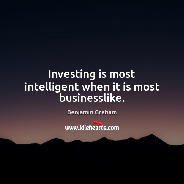 Investing is most intelligent when it is most businesslike. Benjamin Graham Picture Quote