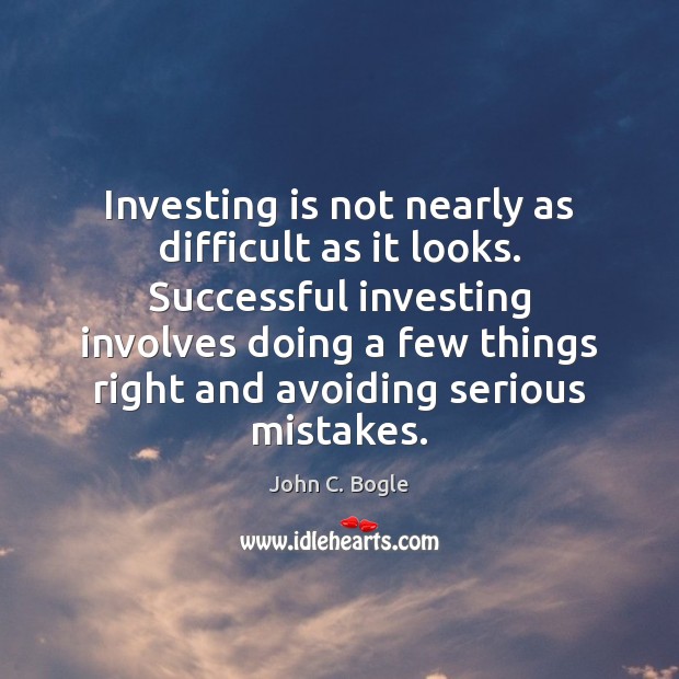 Investing is not nearly as difficult as it looks. Successful investing involves John C. Bogle Picture Quote