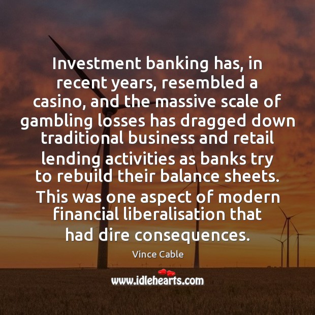 Investment banking has, in recent years, resembled a casino, and the massive Investment Quotes Image