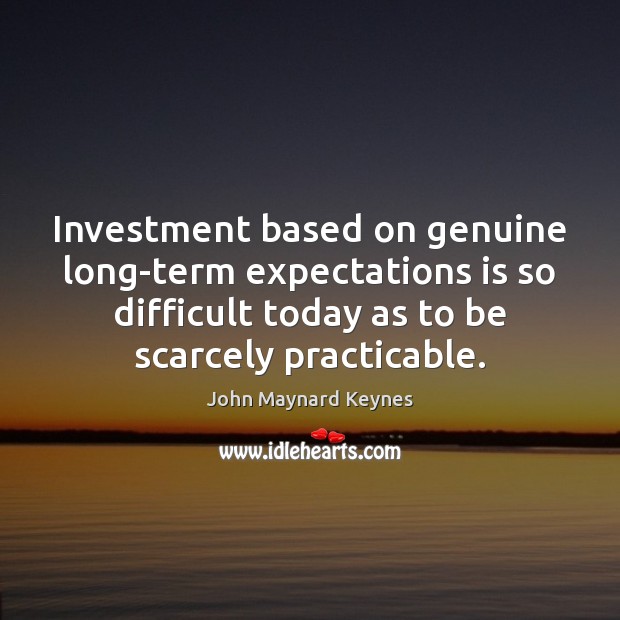 Investment based on genuine long-term expectations is so difficult today as to John Maynard Keynes Picture Quote