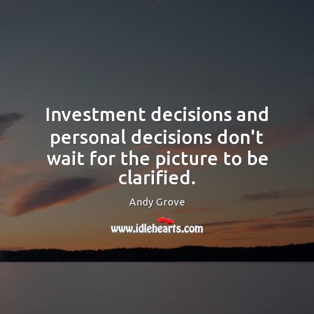 Investment decisions and personal decisions don’t wait for the picture to be clarified. Investment Quotes Image