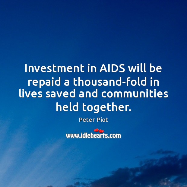 Investment in AIDS will be repaid a thousand-fold in lives saved and Peter Piot Picture Quote