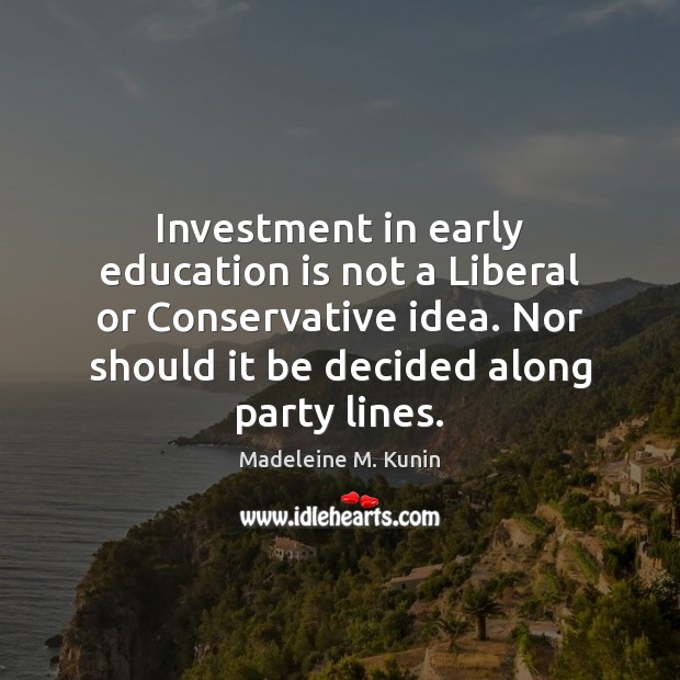 Investment in early education is not a Liberal or Conservative idea. Nor Madeleine M. Kunin Picture Quote