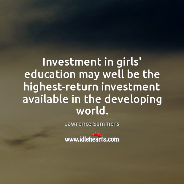 Investment in girls’ education may well be the highest-return investment available in Lawrence Summers Picture Quote