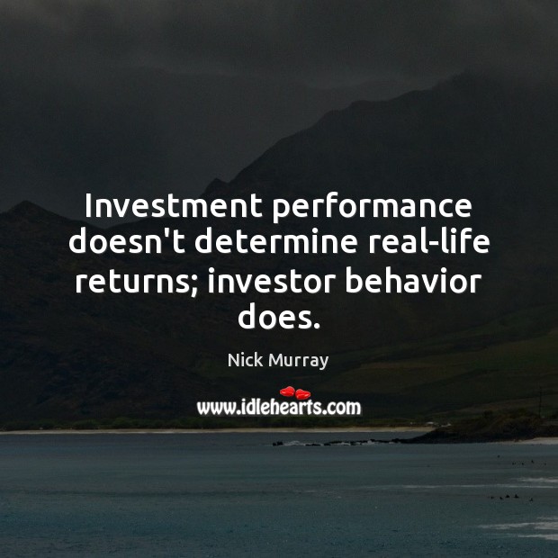Investment performance doesn’t determine real-life returns; investor behavior does. Nick Murray Picture Quote