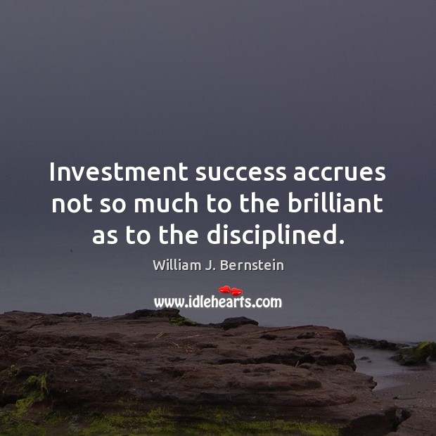 Investment success accrues not so much to the brilliant as to the disciplined. William J. Bernstein Picture Quote
