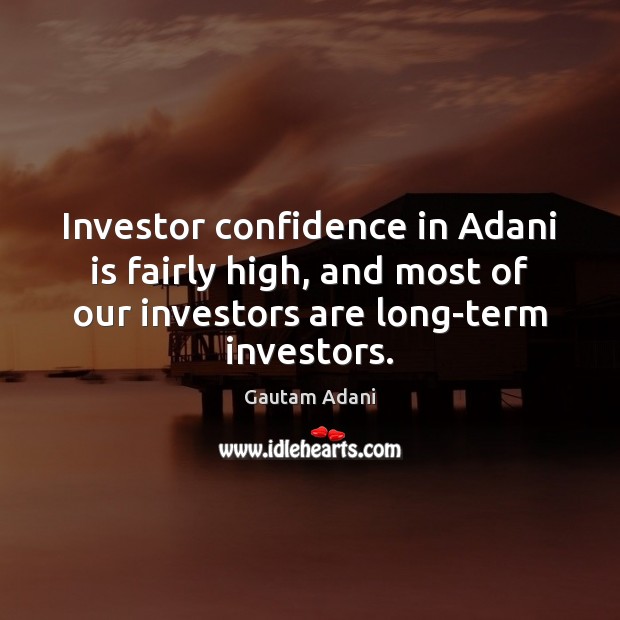 Investor confidence in Adani is fairly high, and most of our investors Gautam Adani Picture Quote