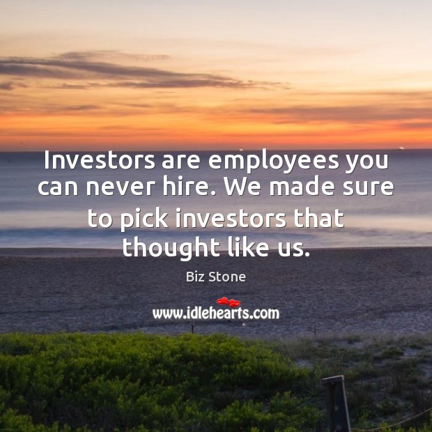 Investors are employees you can never hire. We made sure to pick Biz Stone Picture Quote